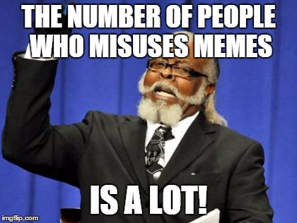 Too Damn High | THE NUMBER OF PEOPLE WHO MISUSES MEMES IS A LOT! | image tagged in memes,too damn high | made w/ Imgflip meme maker