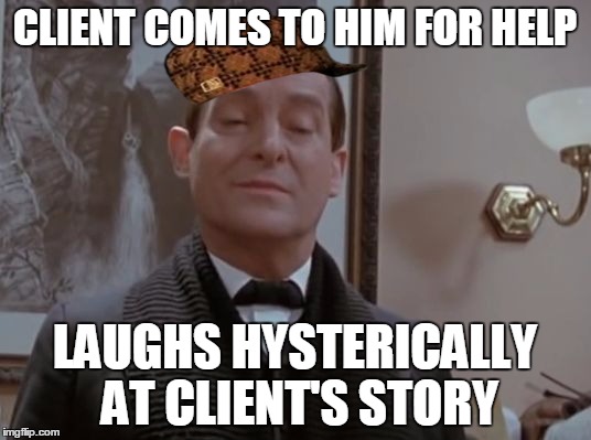 Scumbag Sherlock | CLIENT COMES TO HIM FOR HELP LAUGHS HYSTERICALLY AT CLIENT'S STORY | image tagged in scumbag sherlock,scumbag | made w/ Imgflip meme maker