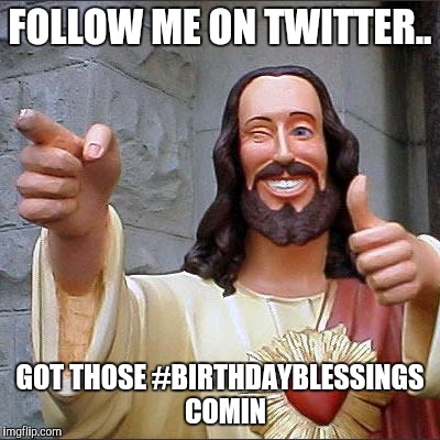 Buddy Christ Meme | FOLLOW ME ON TWITTER.. GOT THOSE #BIRTHDAYBLESSINGS 
COMIN | image tagged in memes,buddy christ | made w/ Imgflip meme maker