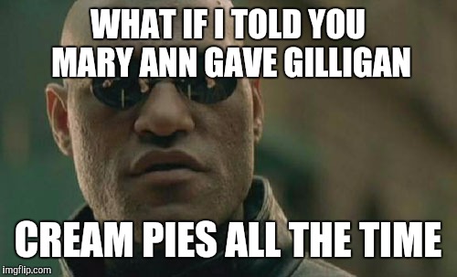 Matrix Morpheus Meme | WHAT IF I TOLD YOU MARY ANN GAVE GILLIGAN CREAM PIES ALL THE TIME | image tagged in memes,matrix morpheus | made w/ Imgflip meme maker