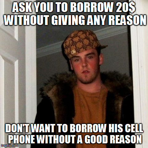 Scumbag Steve Meme | ASK YOU TO BORROW 20$ WITHOUT GIVING ANY REASON DON'T WANT TO BORROW HIS CELL PHONE WITHOUT A GOOD REASON | image tagged in memes,scumbag steve | made w/ Imgflip meme maker