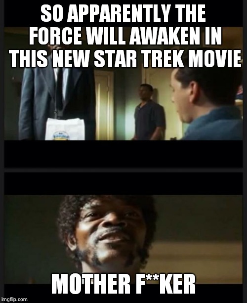Pulp Fiction | SO APPARENTLY THE FORCE WILL AWAKEN IN THIS NEW STAR TREK MOVIE MOTHER F**KER | image tagged in pulp fiction | made w/ Imgflip meme maker