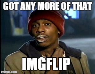 Y'all Got Any More Of That | GOT ANY MORE OF THAT IMGFLIP | image tagged in memes,yall got any more of | made w/ Imgflip meme maker