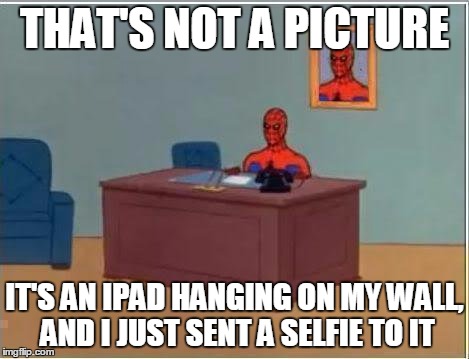 Spiderman Computer Desk Meme | THAT'S NOT A PICTURE IT'S AN IPAD HANGING ON MY WALL, AND I JUST SENT A SELFIE TO IT | image tagged in memes,spiderman computer desk,spiderman | made w/ Imgflip meme maker