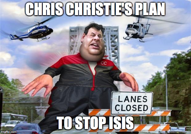 chris christie | CHRIS CHRISTIE'S PLAN TO STOP ISIS | image tagged in chris christie | made w/ Imgflip meme maker