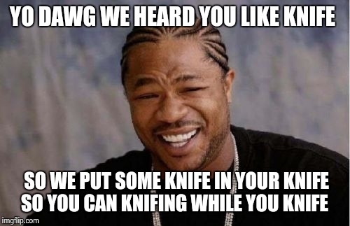 Yo Dawg Heard You Meme | YO DAWG WE HEARD YOU LIKE KNIFE SO WE PUT SOME KNIFE IN YOUR KNIFE SO YOU CAN KNIFING WHILE YOU KNIFE | image tagged in memes,yo dawg heard you | made w/ Imgflip meme maker