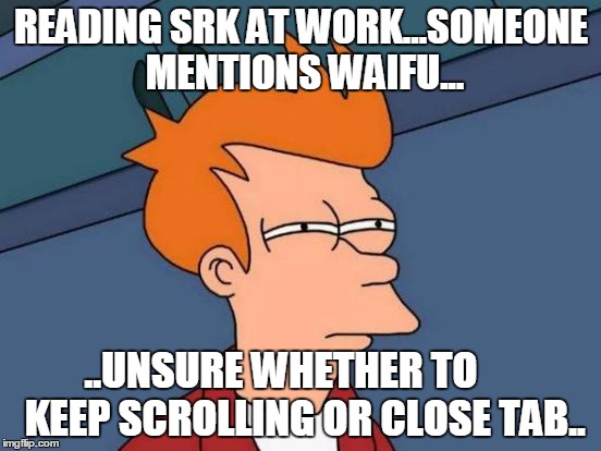 Futurama Fry Meme | READING SRK AT WORK...SOMEONE MENTIONS WAIFU... ..UNSURE WHETHER TO      KEEP SCROLLING OR CLOSE TAB.. | image tagged in memes,futurama fry | made w/ Imgflip meme maker