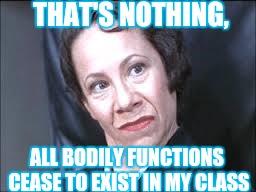 THAT'S NOTHING, ALL BODILY FUNCTIONS CEASE TO EXIST IN MY CLASS | made w/ Imgflip meme maker
