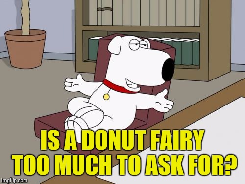 Brian Griffin | IS A DONUT FAIRY TOO MUCH TO ASK FOR? | image tagged in memes,brian griffin,donuts,want,need | made w/ Imgflip meme maker