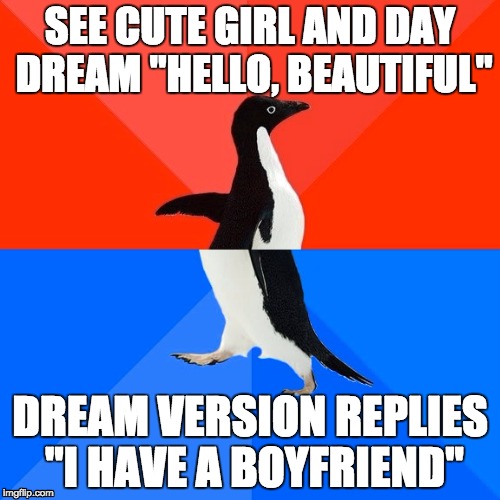 Socially Awesome Awkward Penguin Meme | SEE CUTE GIRL AND DAY DREAM "HELLO, BEAUTIFUL" DREAM VERSION REPLIES "I HAVE A BOYFRIEND" | image tagged in memes,socially awesome awkward penguin | made w/ Imgflip meme maker