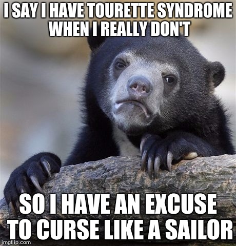 @%#$&*^ ^#$&$(*^$%@!$ Tourettes Syndrome. #@!&. *#$%. | I SAY I HAVE TOURETTE SYNDROME WHEN I REALLY DON'T SO I HAVE AN EXCUSE TO CURSE LIKE A SAILOR | image tagged in memes,confession bear,tourettes,cussing,excuses | made w/ Imgflip meme maker