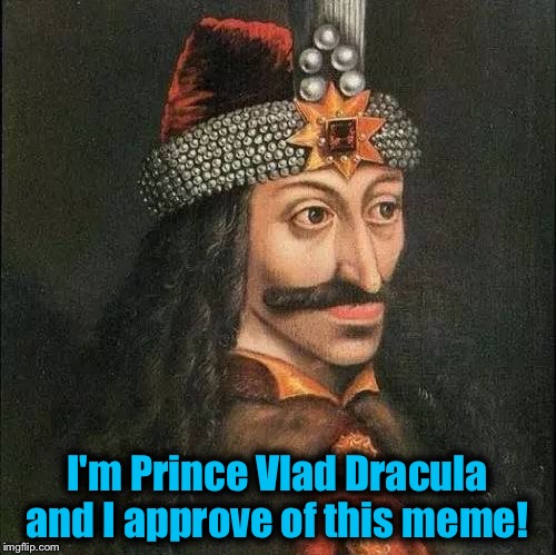 Dracula, Vlad | I'm Prince Vlad Dracula and I approve of this meme! | image tagged in dracula vlad | made w/ Imgflip meme maker