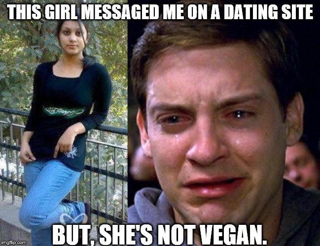 THIS GIRL MESSAGED ME ON A DATING SITE BUT, SHE'S NOT VEGAN. | image tagged in vegan,crying peter parker | made w/ Imgflip meme maker