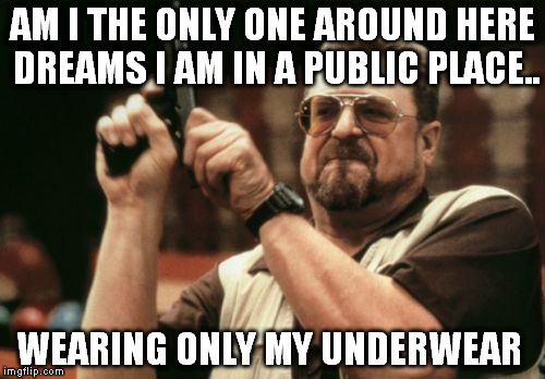 Am I The Only One Around Here | AM I THE ONLY ONE AROUND HERE DREAMS I AM IN A PUBLIC PLACE.. WEARING ONLY MY UNDERWEAR | image tagged in memes,am i the only one around here | made w/ Imgflip meme maker