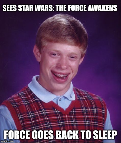 Bad Luck Brian Meme | SEES STAR WARS: THE FORCE AWAKENS FORCE GOES BACK TO SLEEP | image tagged in memes,bad luck brian | made w/ Imgflip meme maker