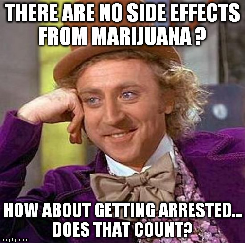 Creepy Condescending Wonka Meme | THERE ARE NO SIDE EFFECTS FROM MARIJUANA ? HOW ABOUT GETTING ARRESTED... DOES THAT COUNT? | image tagged in memes,creepy condescending wonka | made w/ Imgflip meme maker