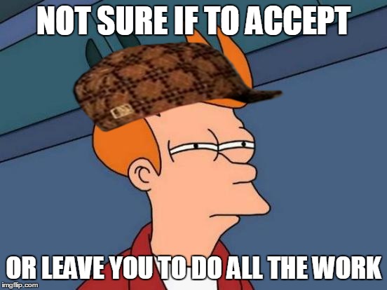 Futurama Fry Meme | NOT SURE IF TO ACCEPT OR LEAVE YOU TO DO ALL THE WORK | image tagged in memes,futurama fry,scumbag | made w/ Imgflip meme maker