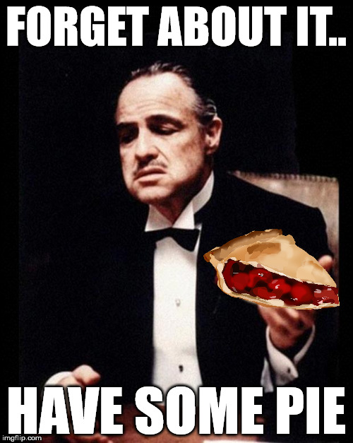 fawgedabowdit | FORGET ABOUT IT.. HAVE SOME PIE | image tagged in godfather | made w/ Imgflip meme maker