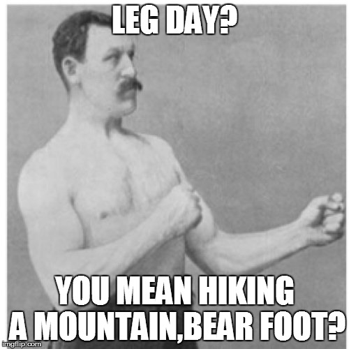 Overly Manly Man | LEG DAY? YOU MEAN HIKING A MOUNTAIN,BEAR FOOT? | image tagged in memes,overly manly man | made w/ Imgflip meme maker