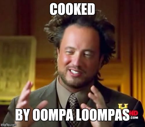 Ancient Aliens Meme | COOKED BY OOMPA LOOMPAS | image tagged in memes,ancient aliens | made w/ Imgflip meme maker