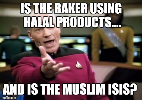 Picard Wtf Meme | IS THE BAKER USING HALAL PRODUCTS.... AND IS THE MUSLIM ISIS? | image tagged in memes,picard wtf | made w/ Imgflip meme maker