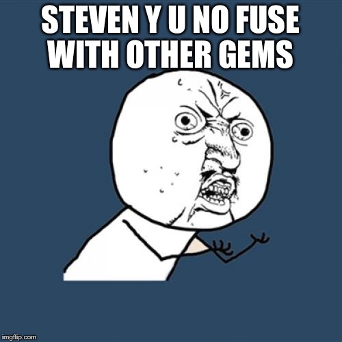 Y U No Meme | STEVEN Y U NO FUSE WITH OTHER GEMS | image tagged in memes,y u no | made w/ Imgflip meme maker