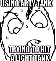 Sweaty Concentrated Rage Face Meme | USING ARTY TANK TRYING TO HIT A LIGHT TANK | image tagged in memes,sweaty concentrated rage face | made w/ Imgflip meme maker
