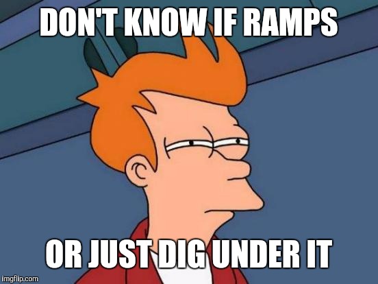 Futurama Fry Meme | DON'T KNOW IF RAMPS OR JUST DIG UNDER IT | image tagged in memes,futurama fry | made w/ Imgflip meme maker