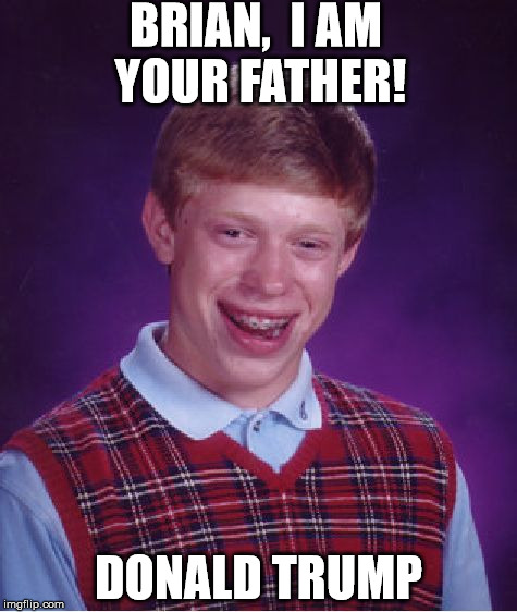 Bad Luck Brian Meme | BRIAN, 
I AM YOUR FATHER! DONALD TRUMP | image tagged in memes,bad luck brian | made w/ Imgflip meme maker