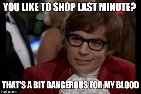 YOU LIKE TO SHOP LAST MINUTE? THAT'S A BIT DANGEROUS FOR MY BLOOD | made w/ Imgflip meme maker
