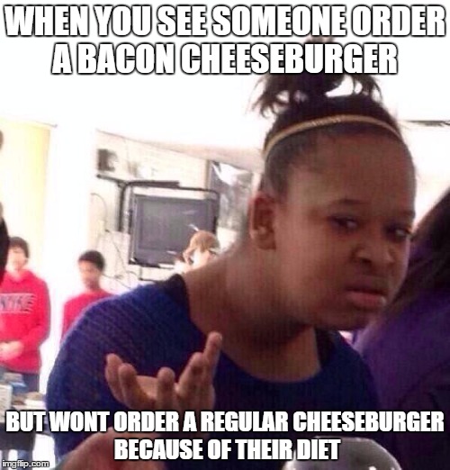 Black Girl Wat | WHEN YOU SEE SOMEONE ORDER A BACON CHEESEBURGER BUT WONT ORDER A REGULAR CHEESEBURGER BECAUSE OF THEIR DIET | image tagged in memes,black girl wat | made w/ Imgflip meme maker