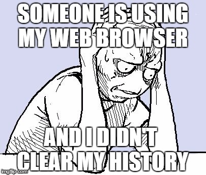 stressed meme | SOMEONE IS USING MY WEB BROWSER AND I DIDN'T CLEAR MY HISTORY | image tagged in stressed meme | made w/ Imgflip meme maker