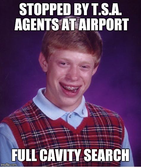 Bad Luck Brian Meme | STOPPED BY T.S.A. AGENTS AT AIRPORT FULL CAVITY SEARCH | image tagged in memes,bad luck brian | made w/ Imgflip meme maker