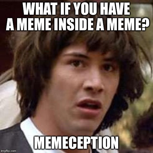 Conspiracy Keanu | WHAT IF YOU HAVE A MEME INSIDE A MEME? MEMECEPTION | image tagged in memes,conspiracy keanu | made w/ Imgflip meme maker
