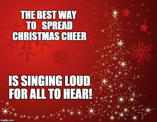 redchristmastree | THE BEST WAY TO   SPREAD CHRISTMAS CHEER IS SINGING LOUD FOR ALL TO HEAR! | image tagged in redchristmastree | made w/ Imgflip meme maker