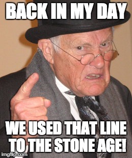 Back In My Day Meme | BACK IN MY DAY WE USED THAT LINE TO THE STONE AGE! | image tagged in memes,back in my day | made w/ Imgflip meme maker