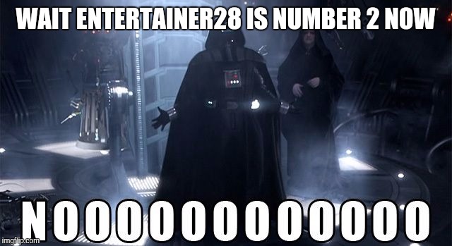Darth Vader Noooo | WAIT ENTERTAINER28 IS NUMBER 2 NOW | image tagged in darth vader noooo | made w/ Imgflip meme maker