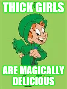 lucky charms leprechaun  | THICK GIRLS ARE MAGICALLY DELICIOUS | image tagged in lucky charms leprechaun  | made w/ Imgflip meme maker