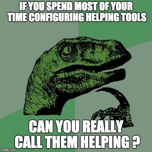 Philosoraptor Meme | IF YOU SPEND MOST OF YOUR TIME CONFIGURING HELPING TOOLS CAN YOU REALLY CALL THEM HELPING ? | image tagged in memes,philosoraptor | made w/ Imgflip meme maker