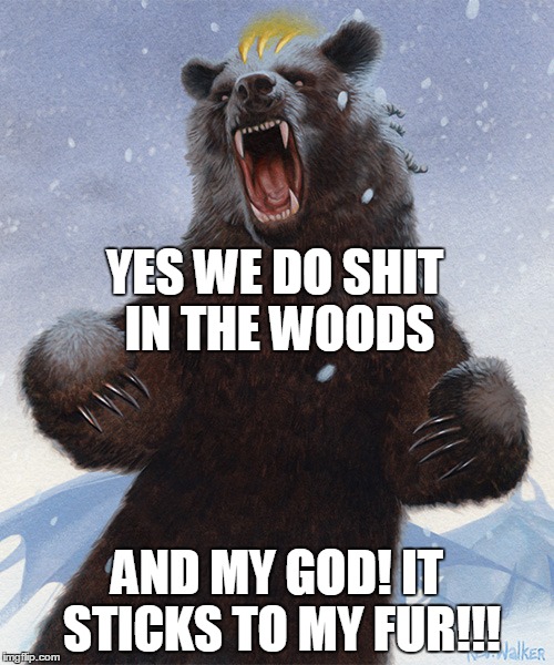 Overly Bearly Bear | YES WE DO SHIT IN THE WOODS AND MY GOD! IT STICKS TO MY FUR!!! | image tagged in overly bearly bear | made w/ Imgflip meme maker