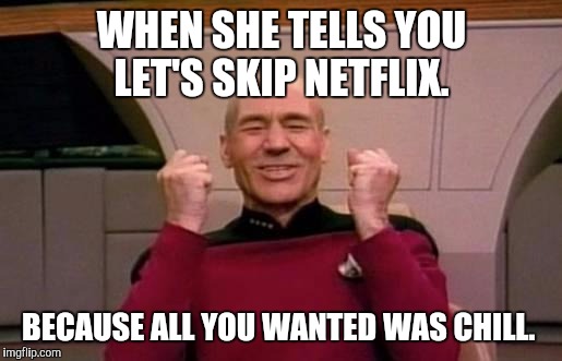 star trek | WHEN SHE TELLS YOU LET'S SKIP NETFLIX. BECAUSE ALL YOU WANTED WAS CHILL. | image tagged in star trek | made w/ Imgflip meme maker