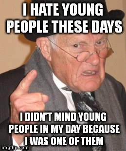 Back In My Day Meme | I HATE YOUNG PEOPLE THESE DAYS I DIDN'T MIND YOUNG PEOPLE IN MY DAY BECAUSE I WAS ONE OF THEM | image tagged in memes,back in my day | made w/ Imgflip meme maker