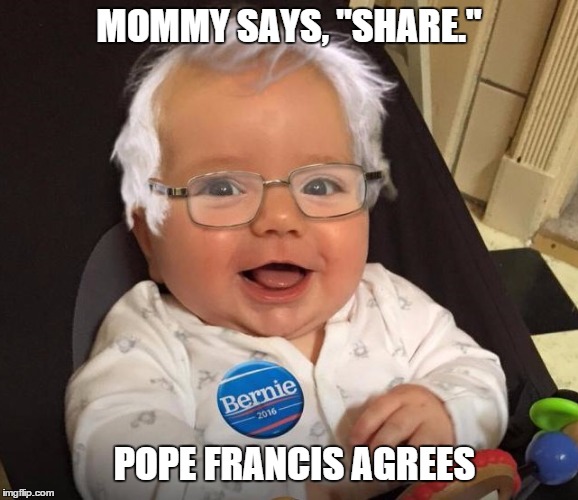 Democratic Socialism | MOMMY SAYS, "SHARE." POPE FRANCIS AGREES | image tagged in bernie sanders,democratic socialism,christianity | made w/ Imgflip meme maker