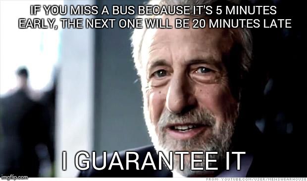 I Guarantee It | IF YOU MISS A BUS BECAUSE IT'S 5 MINUTES EARLY, THE NEXT ONE WILL BE 20 MINUTES LATE I GUARANTEE IT | image tagged in memes,i guarantee it | made w/ Imgflip meme maker