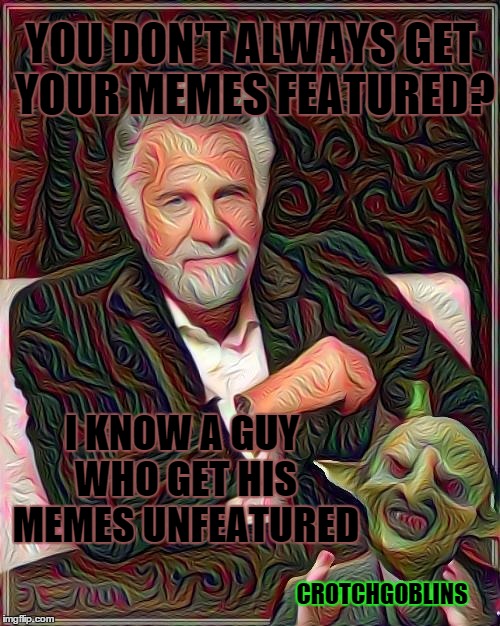 YOU DON'T ALWAYS GET YOUR MEMES FEATURED? I KNOW A GUY WHO GET HIS MEMES UNFEATURED CROTCHGOBLINS | made w/ Imgflip meme maker