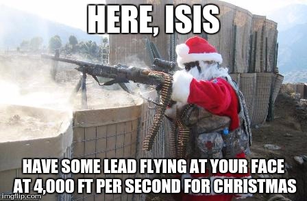 Hohoho Meme | HERE, ISIS HAVE SOME LEAD FLYING AT YOUR FACE AT 4,000 FT PER SECOND FOR CHRISTMAS | image tagged in memes,hohoho,christmas,isis | made w/ Imgflip meme maker