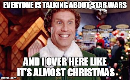 Buddy Elf Favorite | EVERYONE IS TALKING ABOUT STAR WARS AND I OVER HERE LIKE IT'S ALMOST CHRISTMAS | image tagged in buddy elf favorite | made w/ Imgflip meme maker