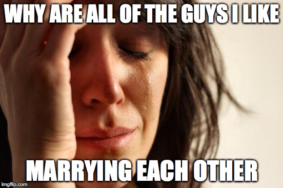 Gay Marriage Ruining Single Girls' Lives | WHY ARE ALL OF THE GUYS I LIKE MARRYING EACH OTHER | image tagged in memes,first world problems,gay marriage | made w/ Imgflip meme maker