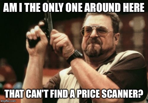 Most notably Walmart in these parts... | AM I THE ONLY ONE AROUND HERE THAT CAN'T FIND A PRICE SCANNER? | image tagged in memes,am i the only one around here | made w/ Imgflip meme maker