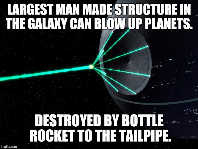 Deathstar | LARGEST MAN MADE STRUCTURE IN THE GALAXY CAN BLOW UP PLANETS. DESTROYED BY BOTTLE ROCKET TO THE TAILPIPE. | image tagged in deathstar | made w/ Imgflip meme maker